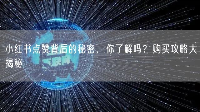 小红书点赞背后的秘密，你了解吗？购买攻略大揭秘