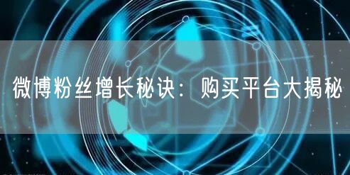 “微博粉丝增长秘诀：购买平台大揭秘
