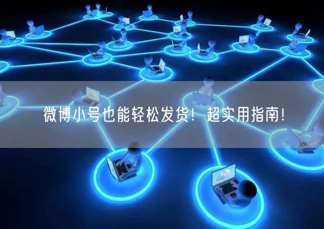 “微博小号也能轻松发货！超实用指南！