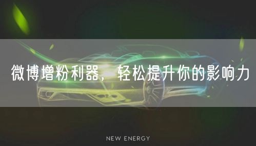 “微博增粉利器，轻松提升你的影响力