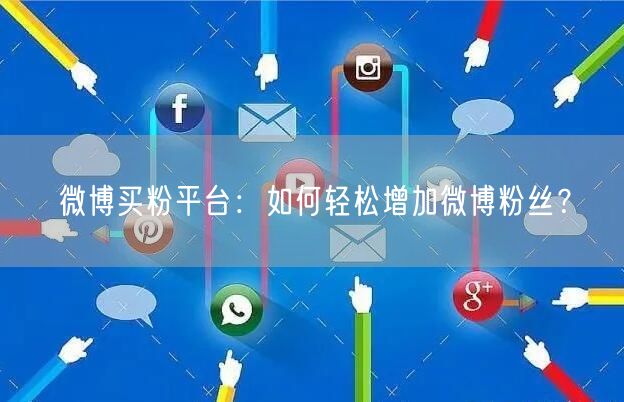 “微博买粉平台：如何轻松增加微博粉丝？