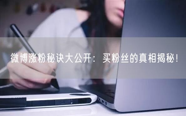 “微博涨粉秘诀大公开:买粉丝的真相揭秘!