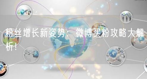 “粉丝增长新姿势：微博买粉攻略大解析！