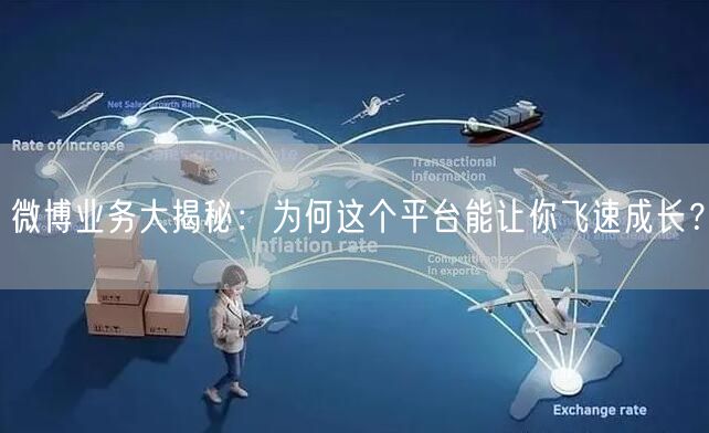 “微博业务大揭秘：为何这个平台能让你飞速成