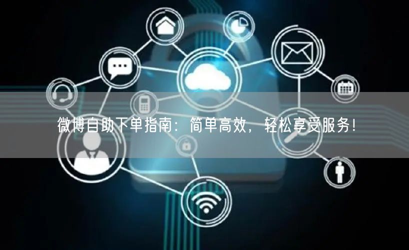 “微博自助下单指南：简单高效，轻松享受服务