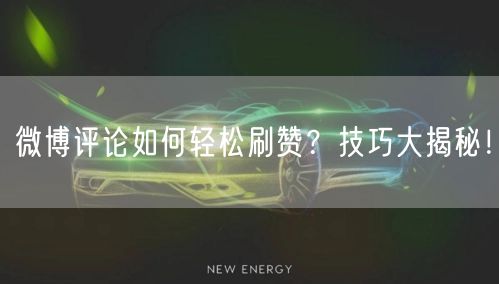 “微博评论如何轻松刷赞？技巧大揭秘！