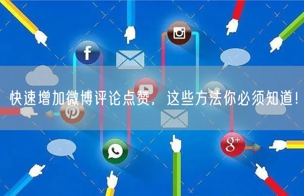 “快速增加微博评论点赞，这些方法你必须知道