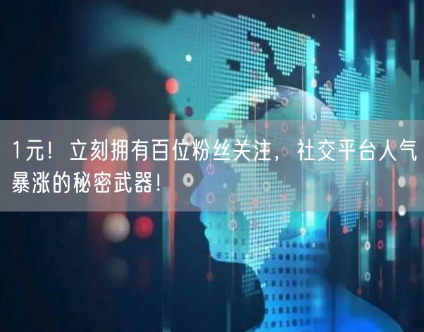 “1元！立刻拥有百位粉丝关注，社交平台人气