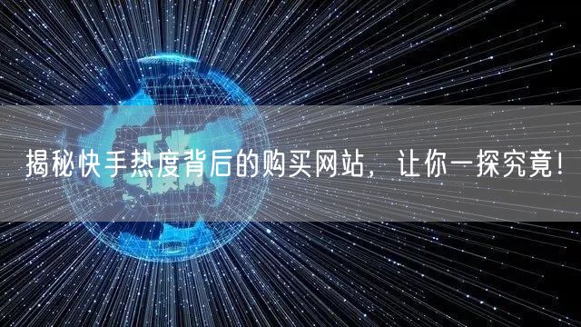 “揭秘快手热度背后的购买网站，让你一探究竟