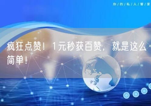 “疯狂点赞!1元秒获百赞,就是这么简单!