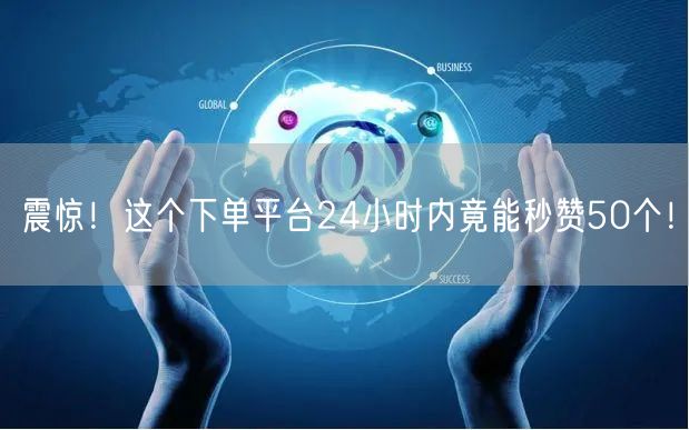 “震惊！这个下单平台24小时内竟能秒赞50