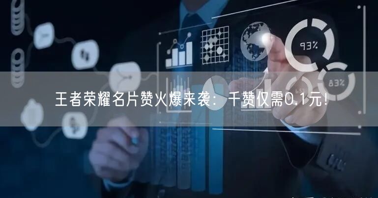 “王者荣耀名片赞火爆来袭：千赞仅需0.1元