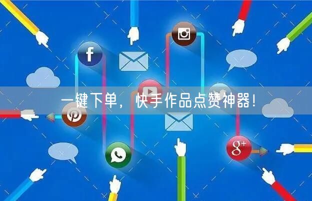 “一键下单，快手作品点赞神器！