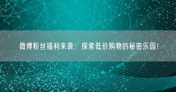 微博粉丝福利来袭：探索低价购物的秘密乐园！
