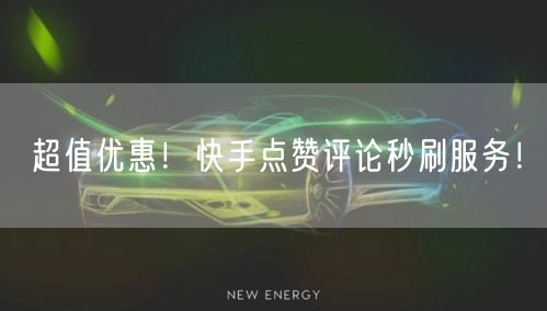 “超值优惠！快手点赞评论秒刷服务！