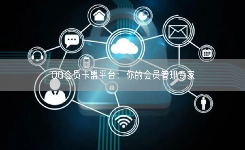“QQ会员卡盟平台：你的会员管理专家