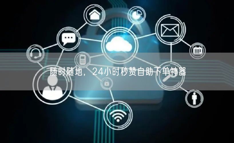 “随时随地，24小时秒赞自助下单神器