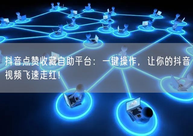 “抖音点赞收藏自助平台：一键操作，让你的抖
