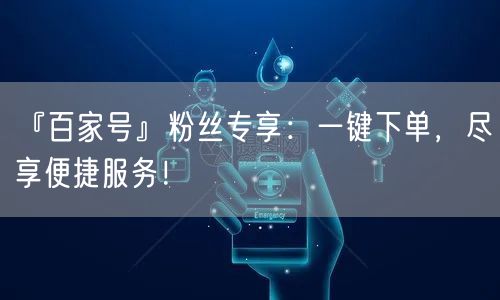 “『百家号』粉丝专享：一键下单，尽享便捷服