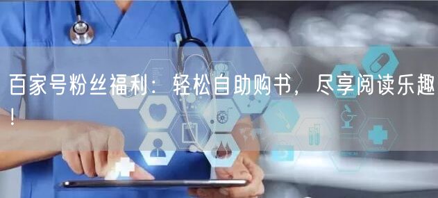 “百家号粉丝福利：轻松自助购书，尽享阅读乐