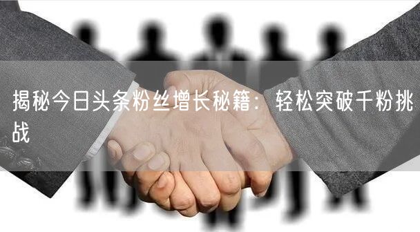 “揭秘今日头条粉丝增长秘籍:轻松突破千粉挑