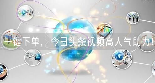 “一键下单,今日头条视频高人气助力!