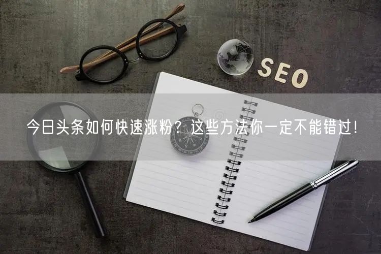 “今日头条如何快速涨粉?这些方法你一定不能