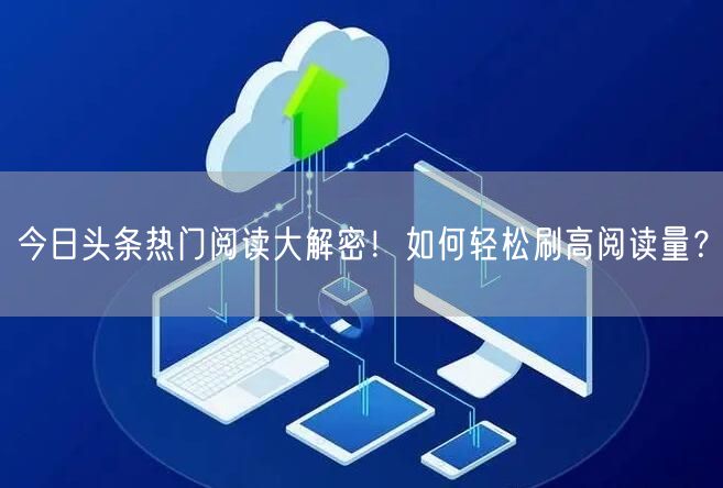 “今日头条热门阅读大解密!如何轻松刷高阅读