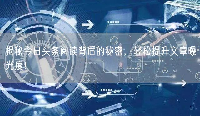 “揭秘今日头条阅读背后的秘密,轻松提升文章
