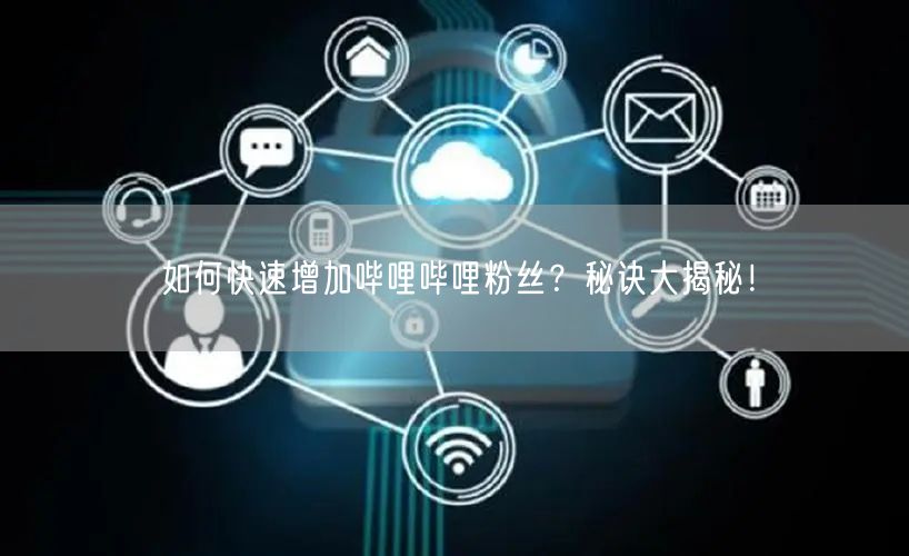 “如何快速增加哔哩哔哩粉丝？秘诀大揭秘！