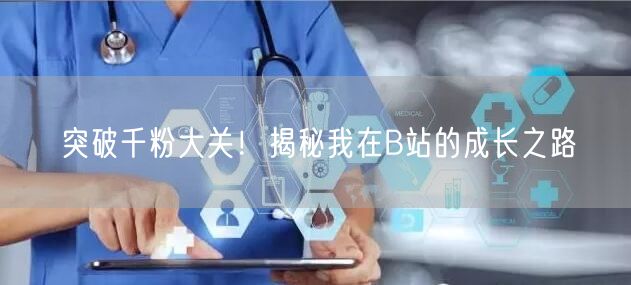 “突破千粉大关！揭秘我在B站的成长之路