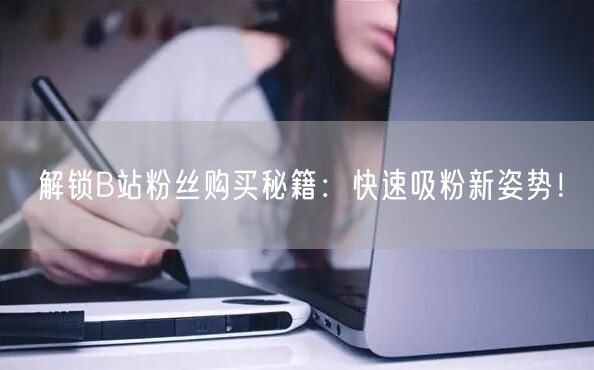 “解锁B站粉丝购买秘籍：快速吸粉新姿势！