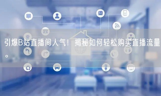 “引爆B站直播间人气!揭秘如何轻松购买直播