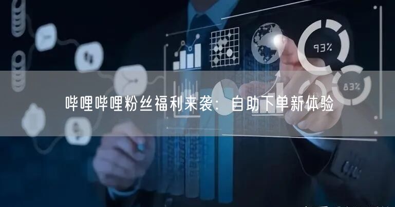 “哔哩哔哩粉丝福利来袭：自助下单新体验