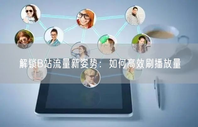 “解锁B站流量新姿势：如何高效刷播放量