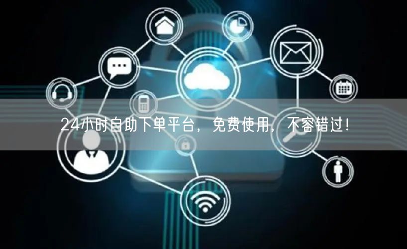 “24小时自助下单平台，免费使用，不容错过