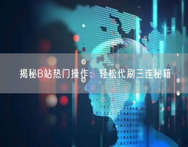 “揭秘B站热门操作:轻松代刷三连秘籍