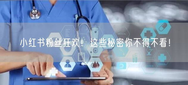 “小红书粉丝狂欢！这些秘密你不得不看！