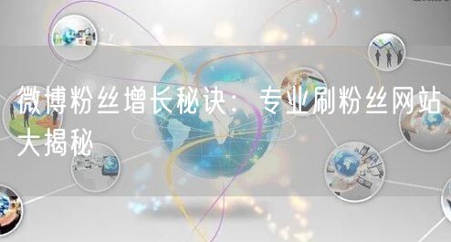 “微博粉丝增长秘诀：专业刷粉丝网站大揭秘