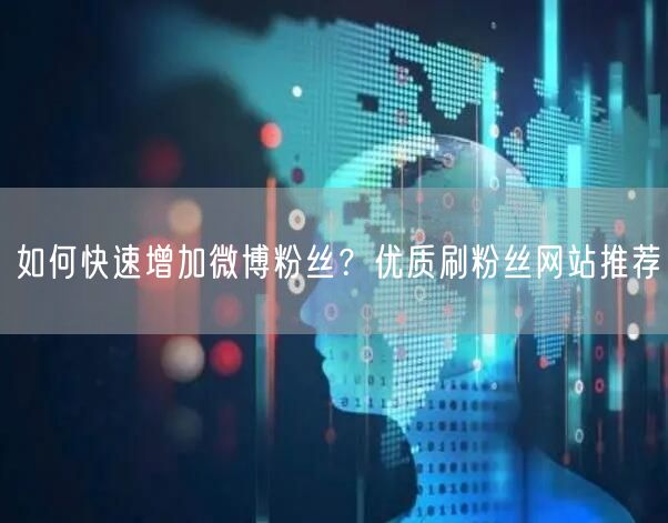 “如何快速增加微博粉丝？优质刷粉丝网站推荐