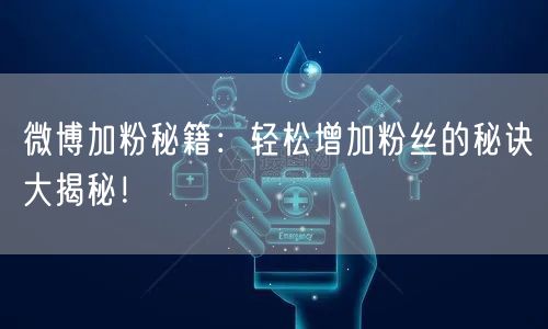“微博加粉秘籍：轻松增加粉丝的秘诀大揭秘！
