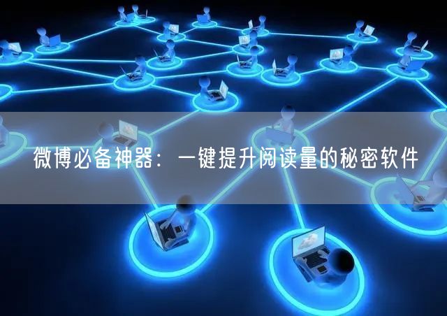 “微博必备神器：一键提升阅读量的秘密软件