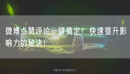 “微博点赞评论一键搞定！快速提升影响力的秘