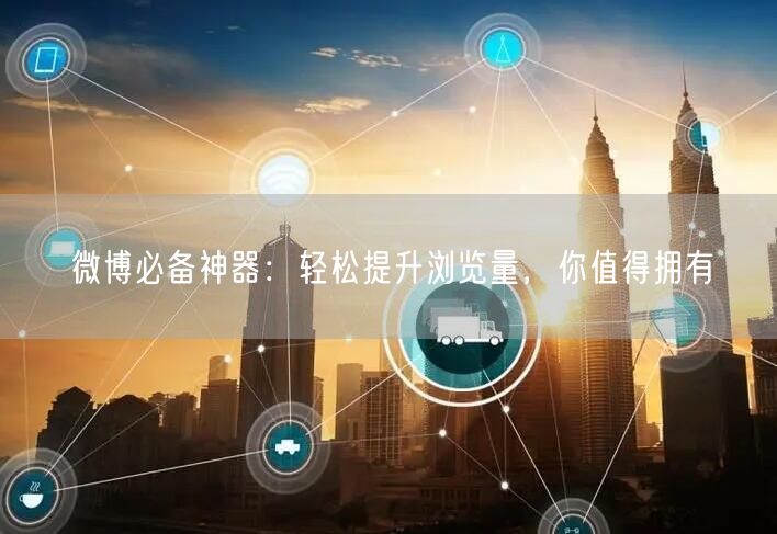 “微博必备神器：轻松提升浏览量，你值得拥有