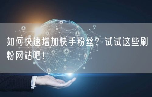 “如何快速增加快手粉丝？试试这些刷粉网站吧