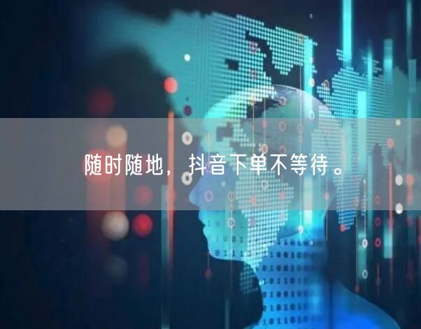 “随时随地，抖音下单不等待。