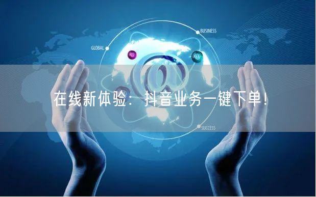 “在线新体验：抖音业务一键下单！