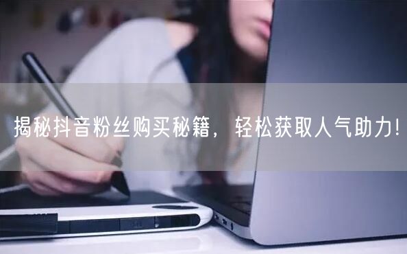 “揭秘抖音粉丝购买秘籍，轻松获取人气助力！