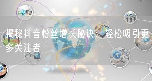 “揭秘抖音粉丝增长秘诀：轻松吸引更多关注者