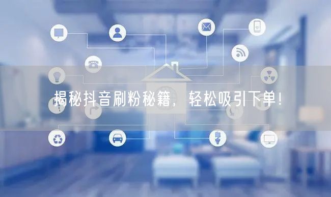 “揭秘抖音刷粉秘籍，轻松吸引下单！